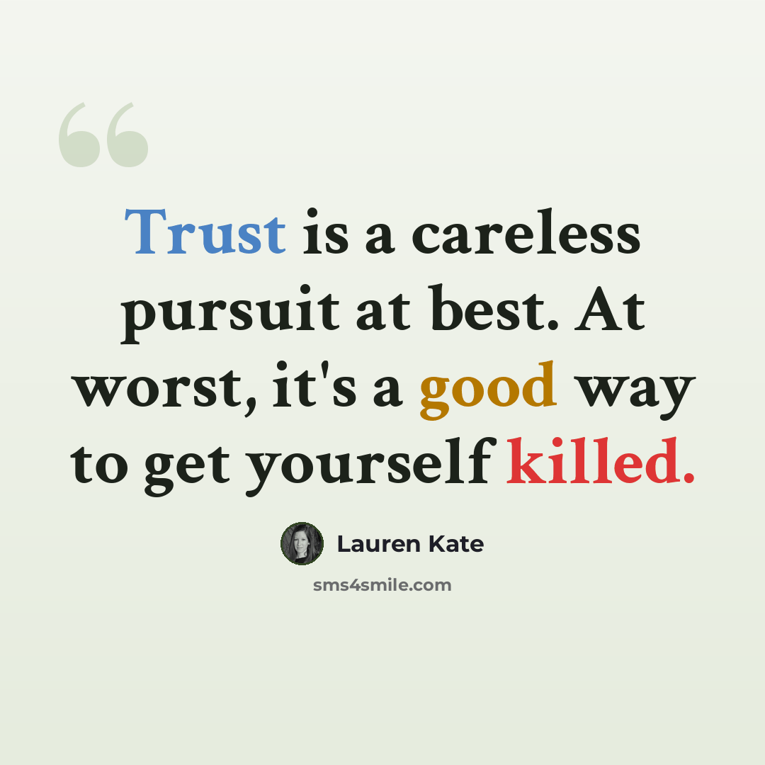 “Trust is a careless pursuit at best. At worst, it's a good way to get yourself killed.” quote by Lauren Kate