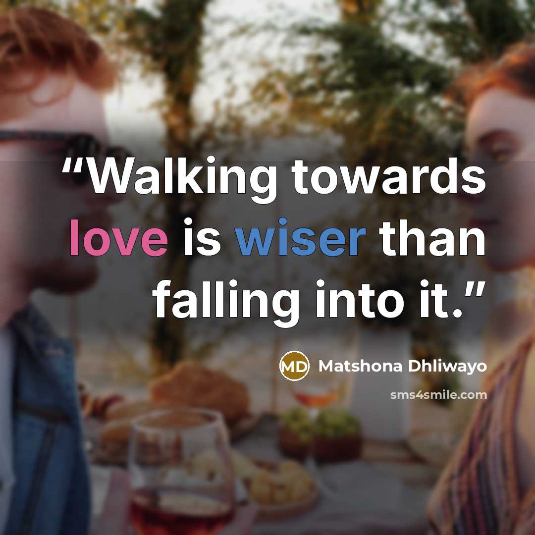 “Walking towards love is wiser than falling into it.” quote by Matshona Dhliwayo
