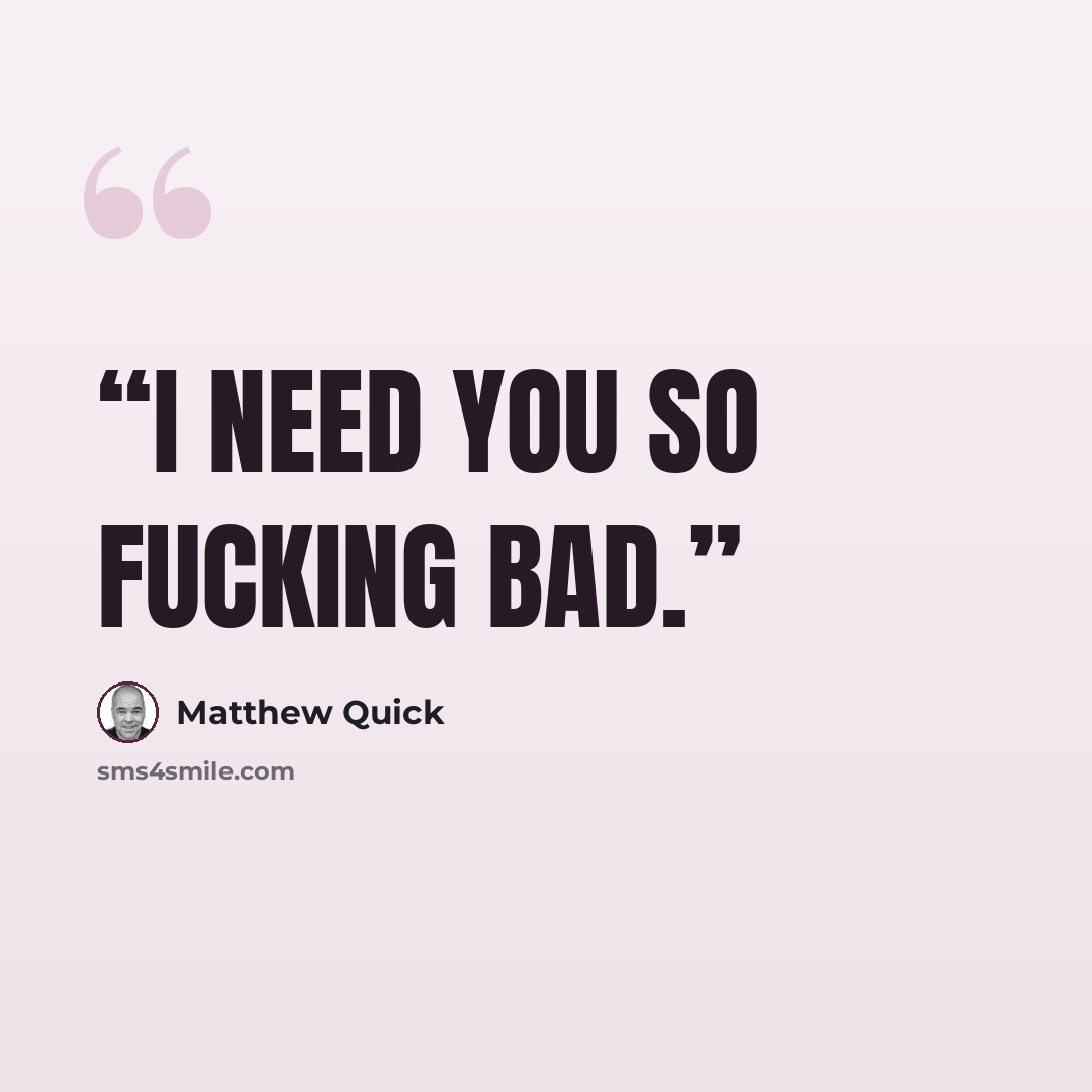 “I need you so fucking bad.” quote by Matthew Quick
