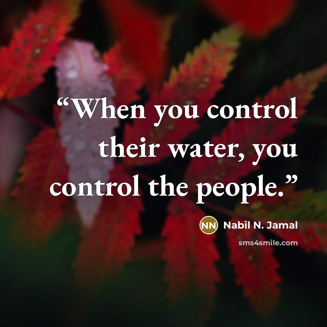 “When you control their water, you control the people.” quote by Nabil N. Jamal