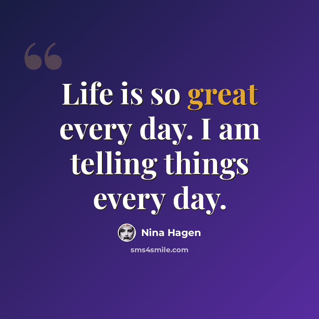 “Life is so great every day. I am telling things every day.” quote by Nina Hagen