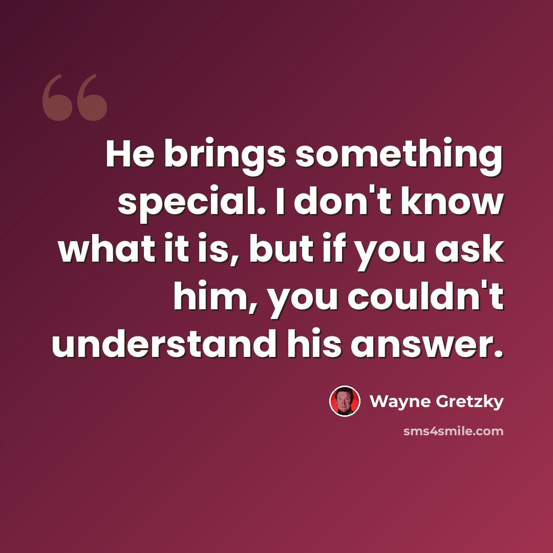 “He brings something special. I don't know what it is, but if you ask him, you couldn't understand his answer.” quote by Wayne Gretzky