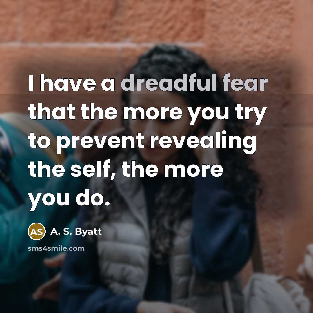 “I have a dreadful fear that the more you try to prevent revealing the self, the more you do.” quote by A. S. Byatt