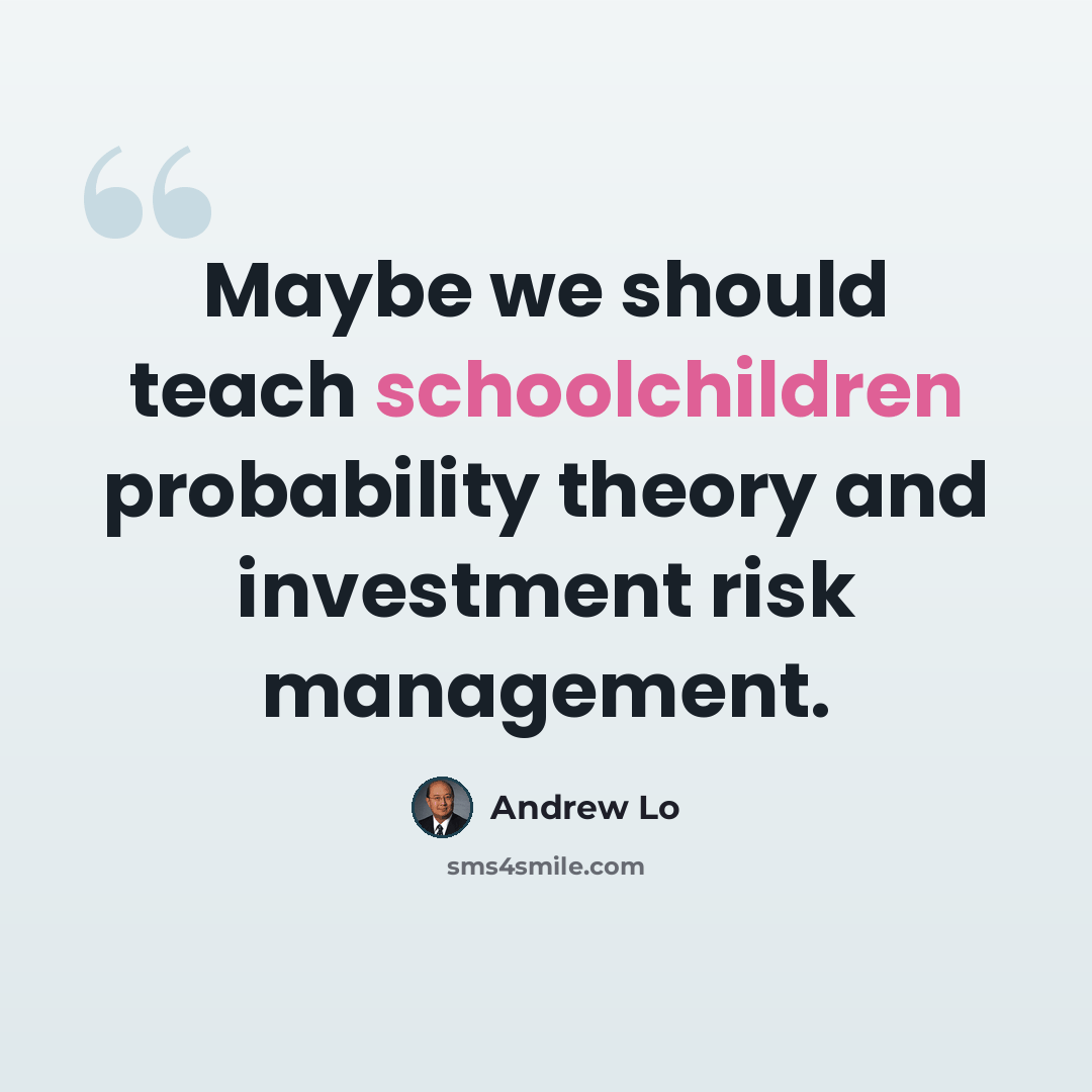 “Maybe we should teach schoolchildren probability theory and investment risk management.” quote by Andrew Lo