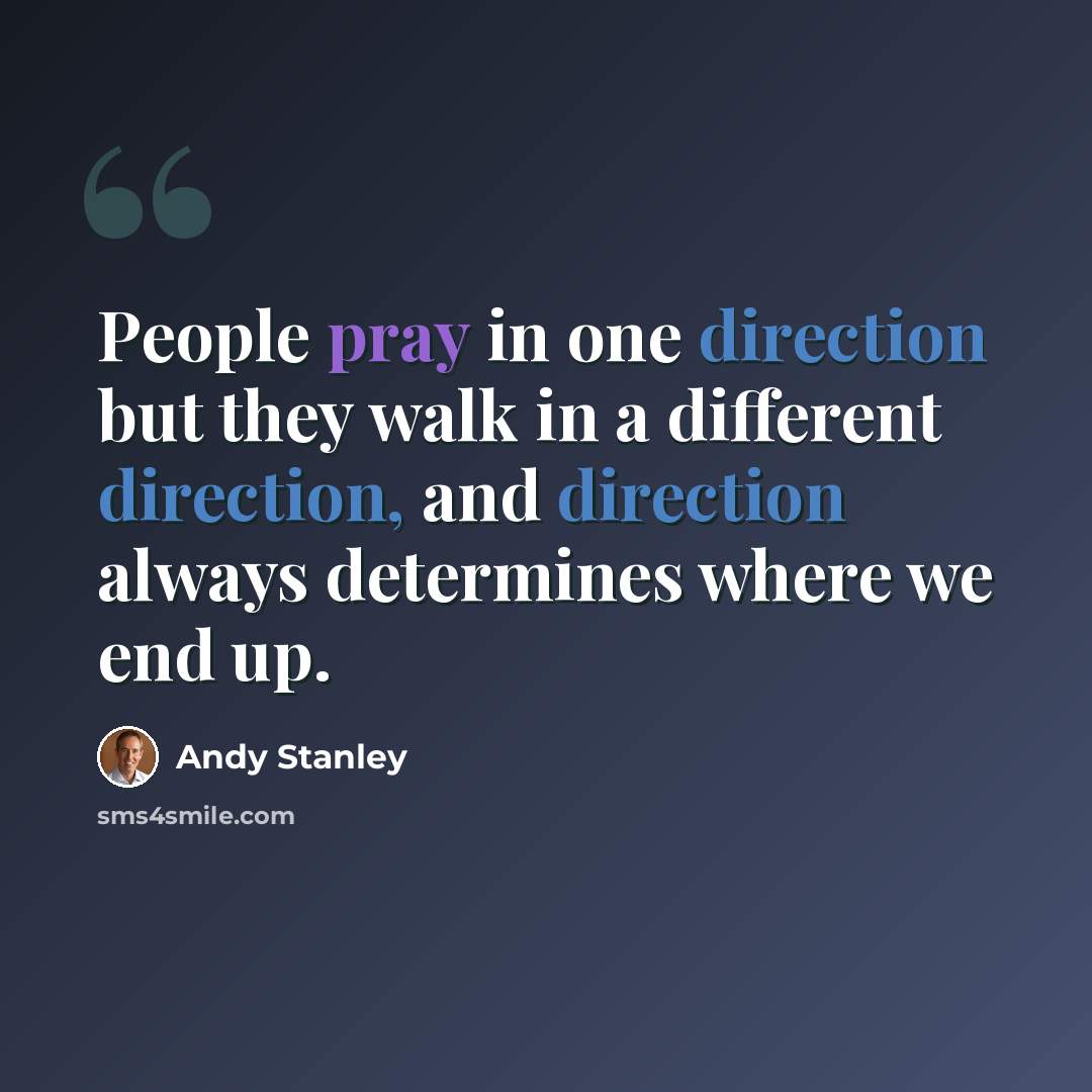 “People pray in one direction but they walk in a different direction, and direction always determines where we end up.” quote by Andy Stanley