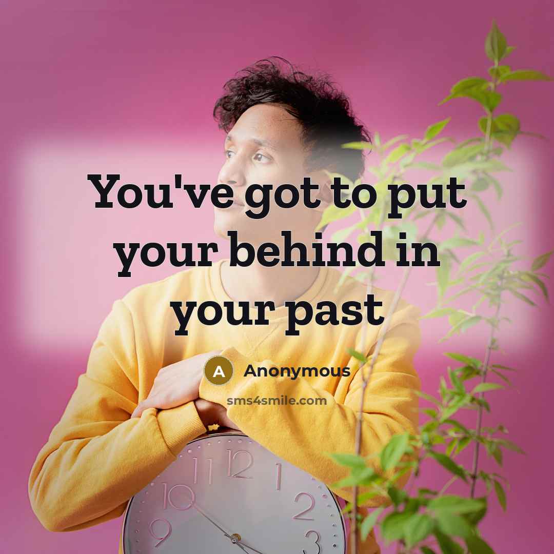 “You've got to put your behind in your past” quote by Anonymous