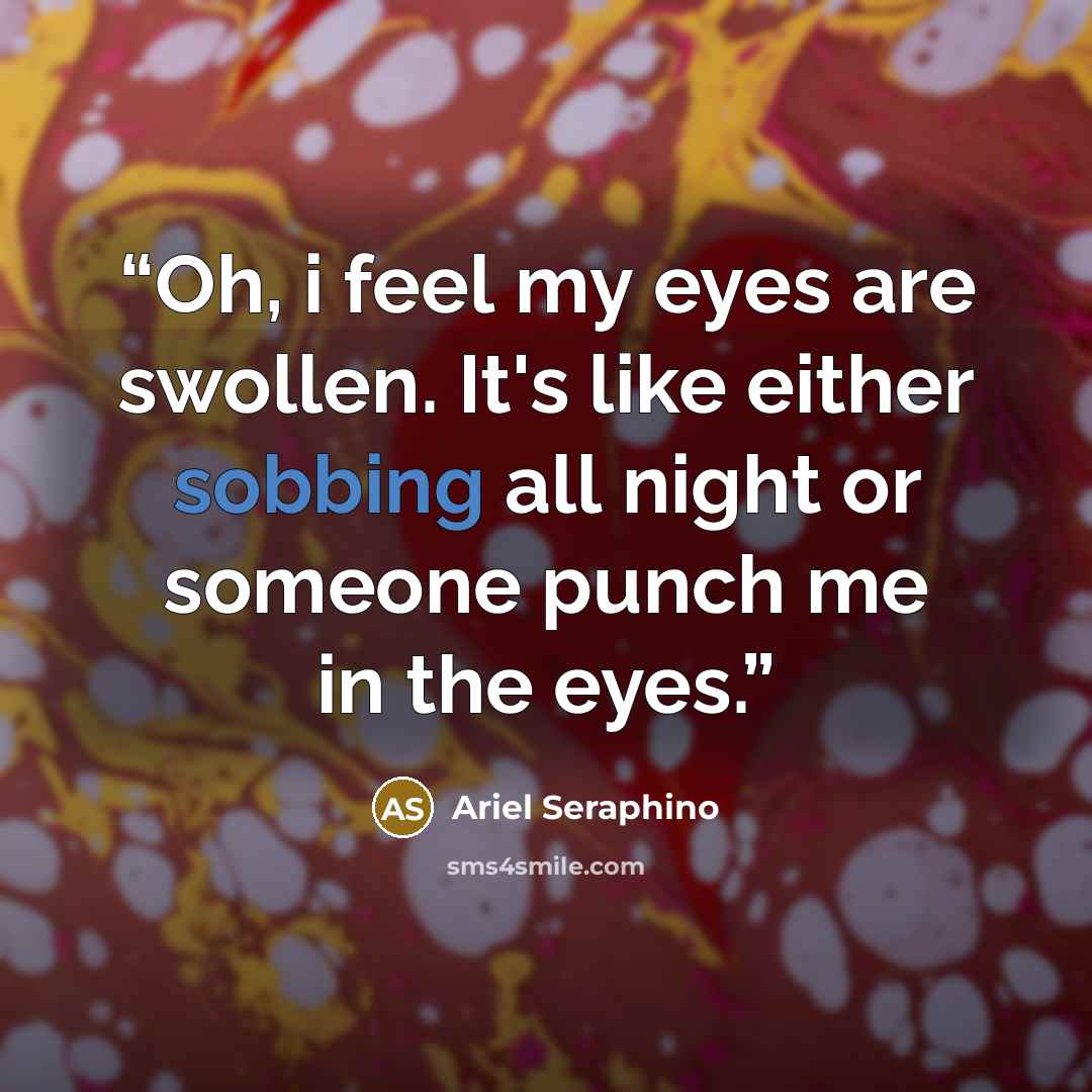 “Oh, i feel my eyes are swollen. It's like either sobbing all night or someone punch me in the eyes.” quote by Ariel Seraphino