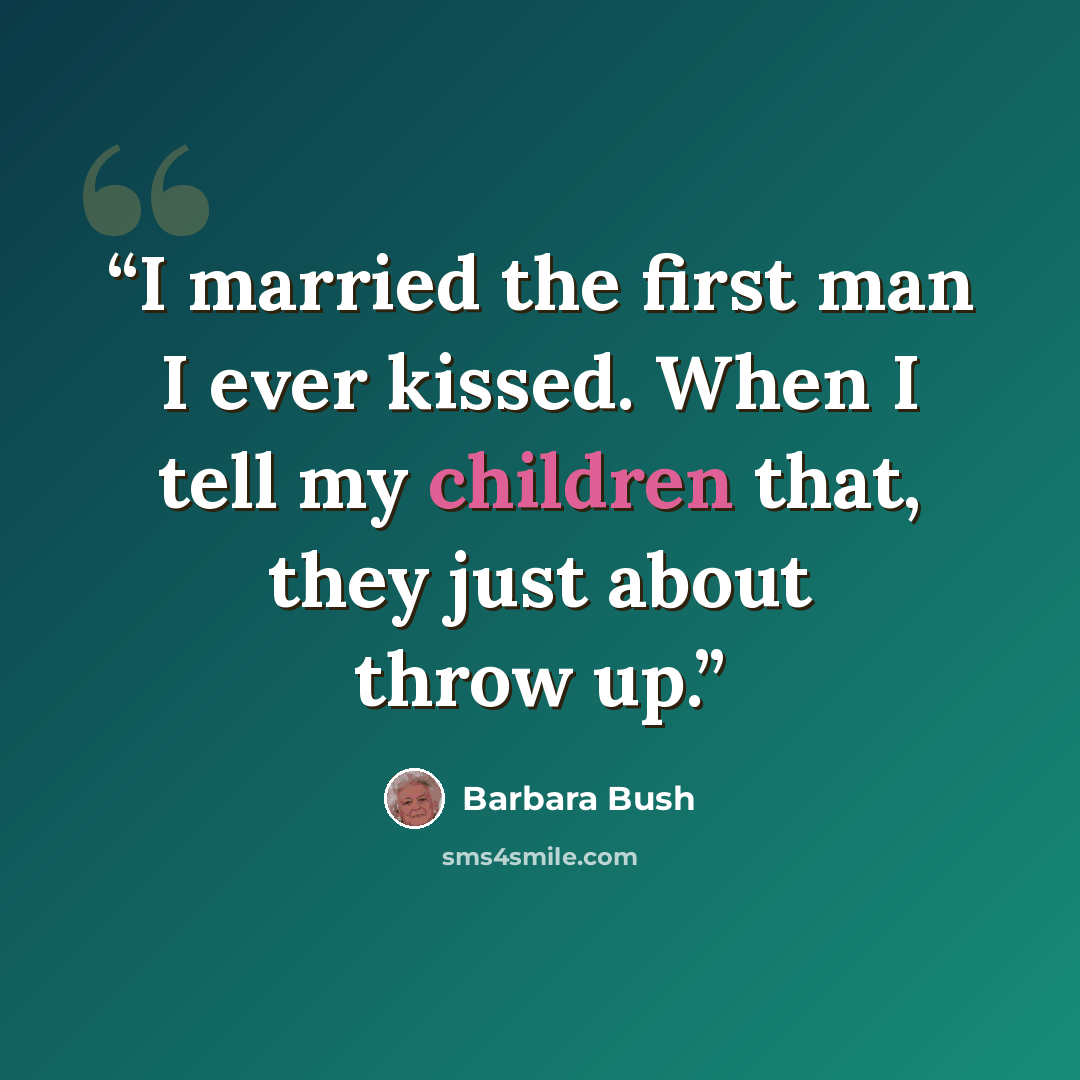 “I married the first man I ever kissed. When I tell my children that, they just about throw up.” quote by Barbara Bush