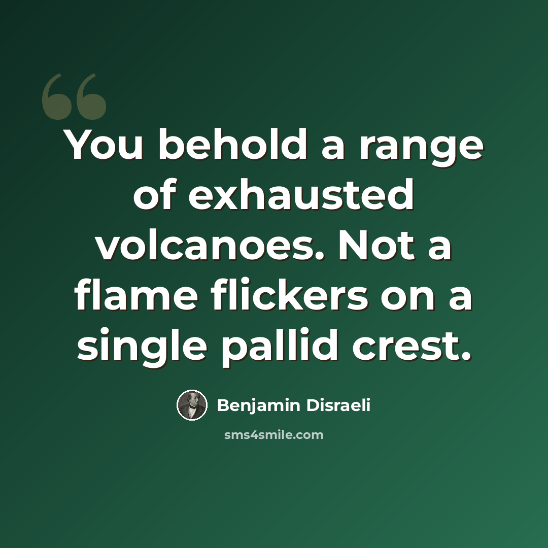 “You behold a range of exhausted volcanoes. Not a flame flickers on a single pallid crest.” quote by Benjamin Disraeli
