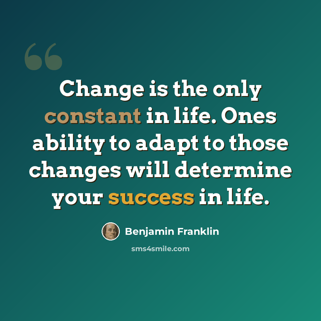 “Change is the only constant in life. Ones ability to adapt to those changes will determine your success in life.” quote by Benjamin Franklin