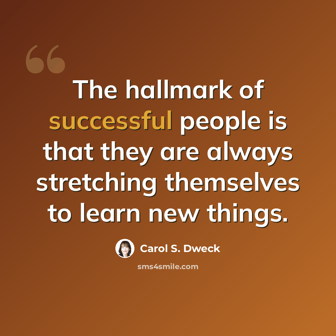 “The hallmark of successful people is that they are always stretching themselves to learn new things.” quote by Carol S. Dweck