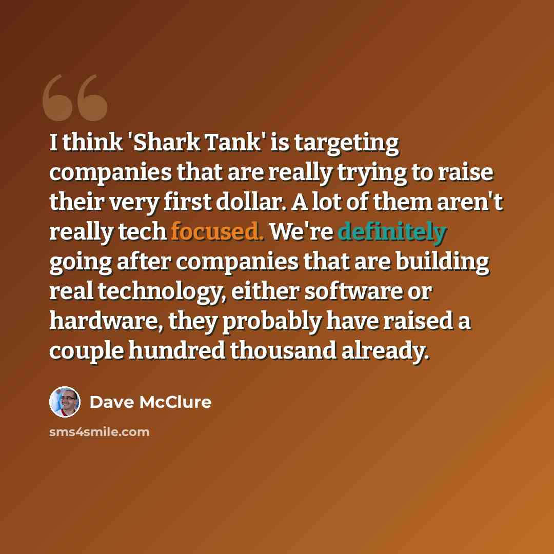 “I think 'Shark Tank' is targeting companies that are really trying to raise their very first dollar. A lot of them aren't really tech focused. We're definitely going after companies that are building real technology, either software or hardware, they probably have raised a couple hundred thousand…” quote by Dave McClure