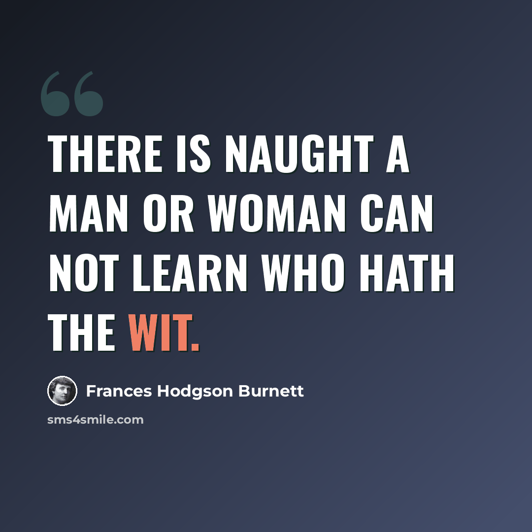 “There is naught a man or woman can not learn who hath the wit.” quote by Frances Hodgson Burnett