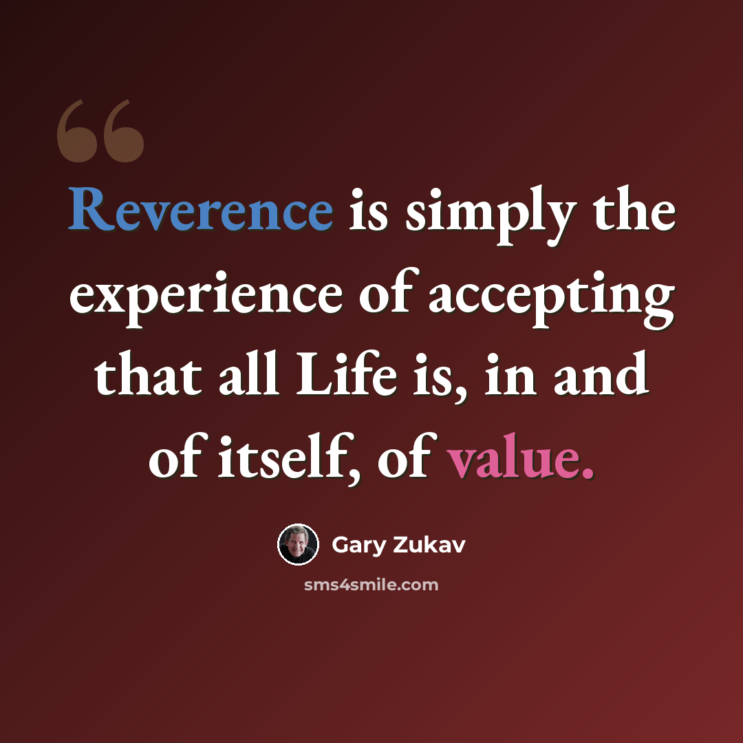 “Reverence is simply the experience of accepting that all Life is, in and of itself, of value.” quote by Gary Zukav