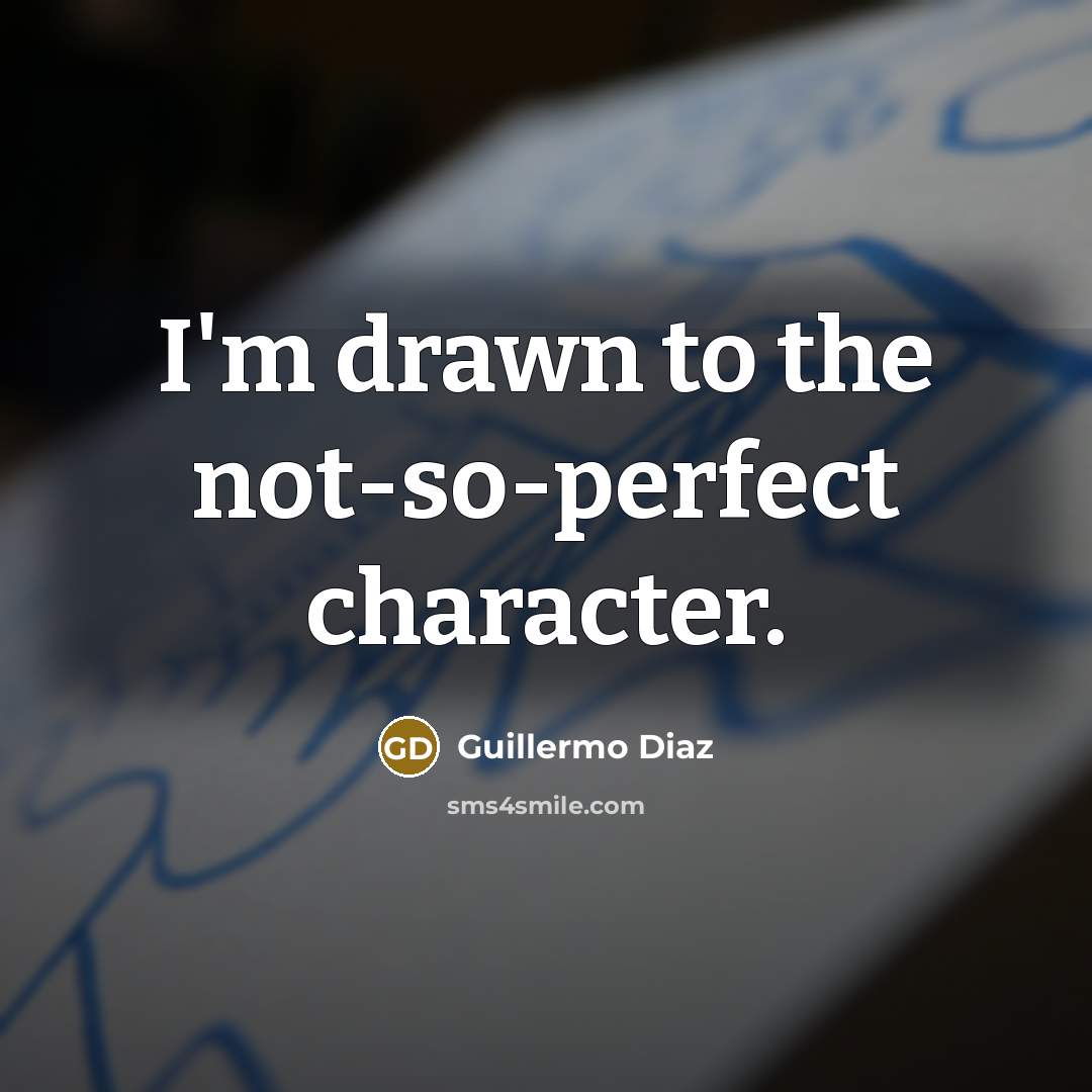 “I'm drawn to the not-so-perfect character.” quote by Guillermo Diaz