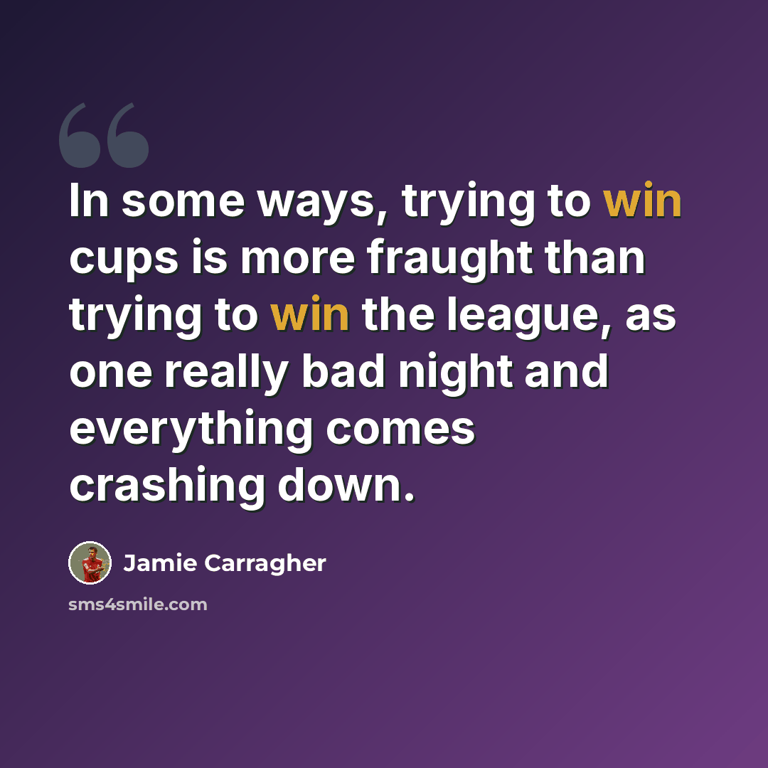 “In some ways, trying to win cups is more fraught than trying to win the league, as one really bad night and everything comes crashing down.” quote by Jamie Carragher