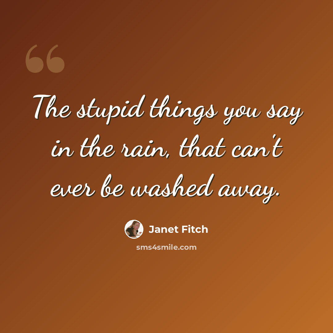 “The stupid things you say in the rain, that can't ever be washed away.” quote by Janet Fitch