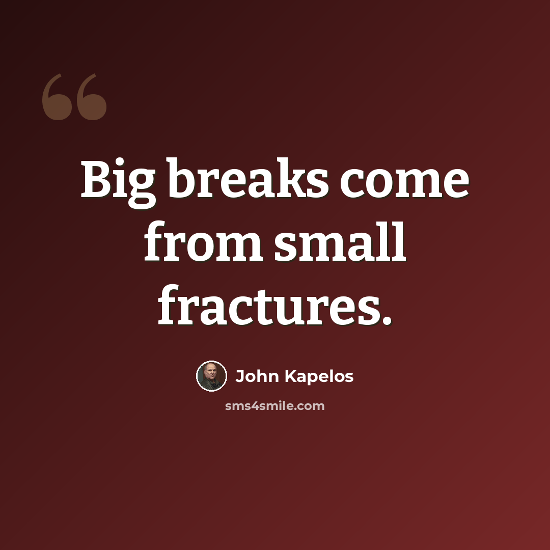 “Big breaks come from small fractures.” quote by John Kapelos