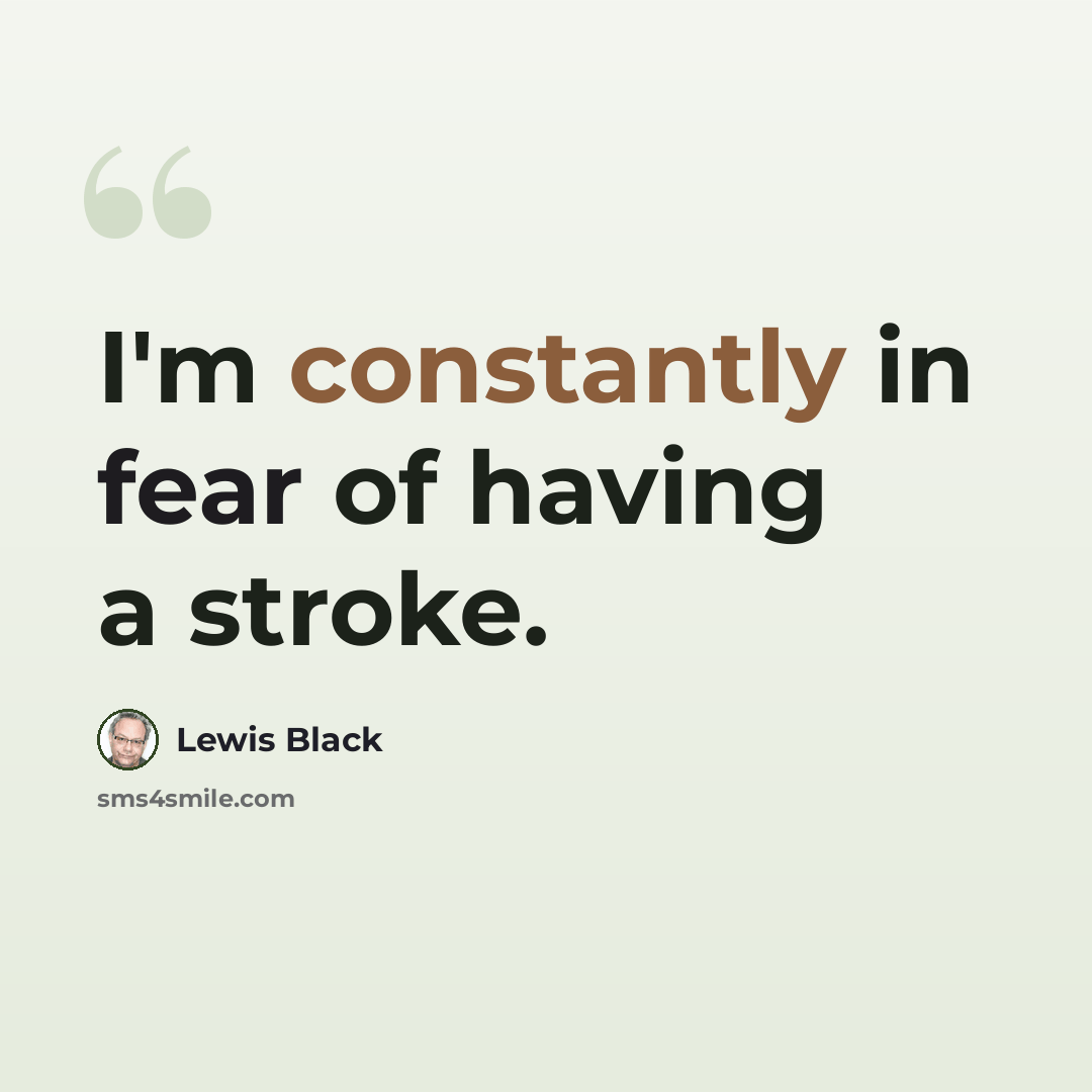 “I'm constantly in fear of having a stroke.” quote by Lewis Black