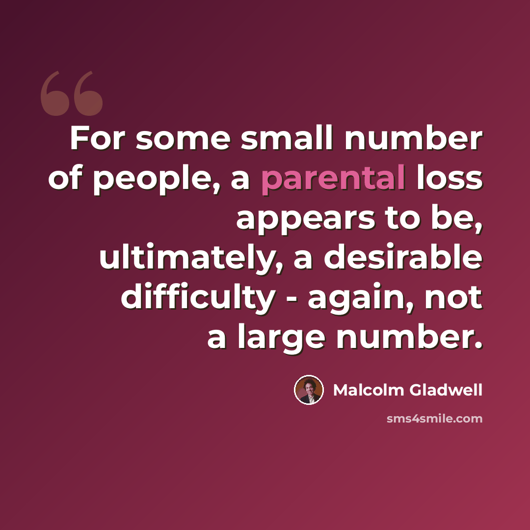 “For some small number of people, a parental loss appears to be, ultimately, a desirable difficulty - again, not a large number.” quote by Malcolm Gladwell