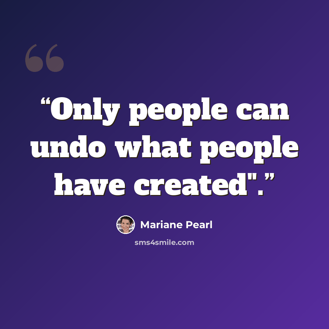 “Only people can undo what people have created".” quote by Mariane PEARL