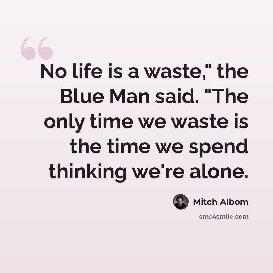 “No life is a waste," the Blue Man said. "The only time we waste is the time we spend thinking we're alone.” quote by Mitch Albom