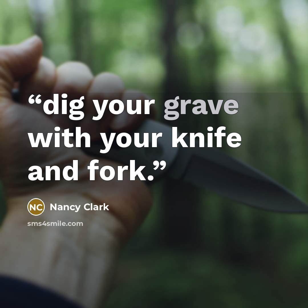 “dig your grave with your knife and fork.” quote by Nancy Clark