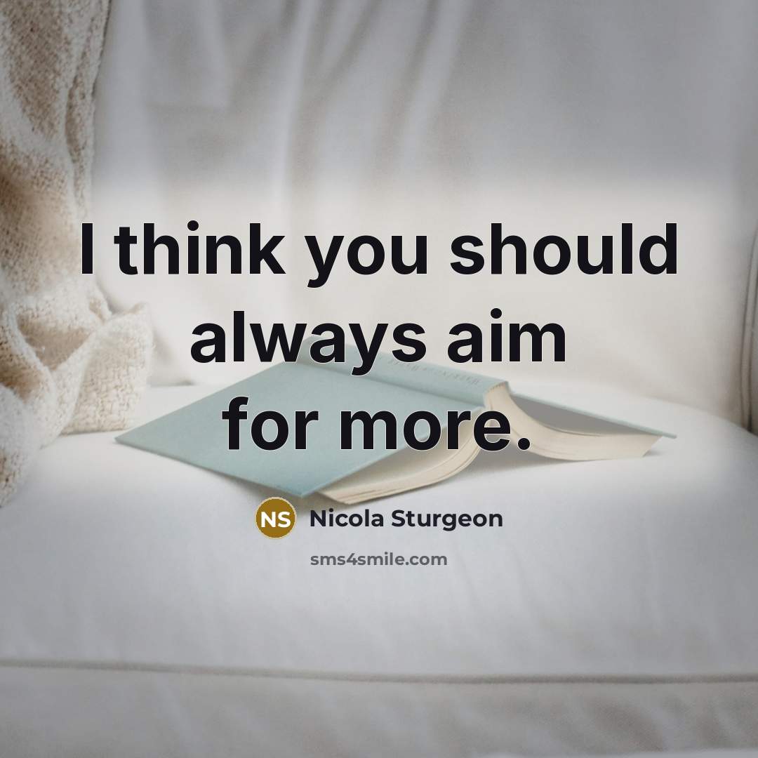“I think you should always aim for more.” quote by Nicola Sturgeon