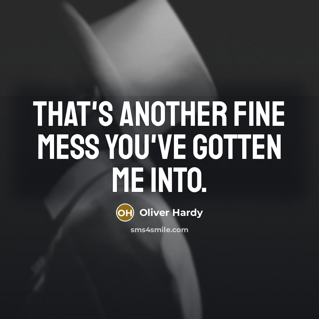 “That's another fine mess you've gotten me into.” quote by Oliver Hardy