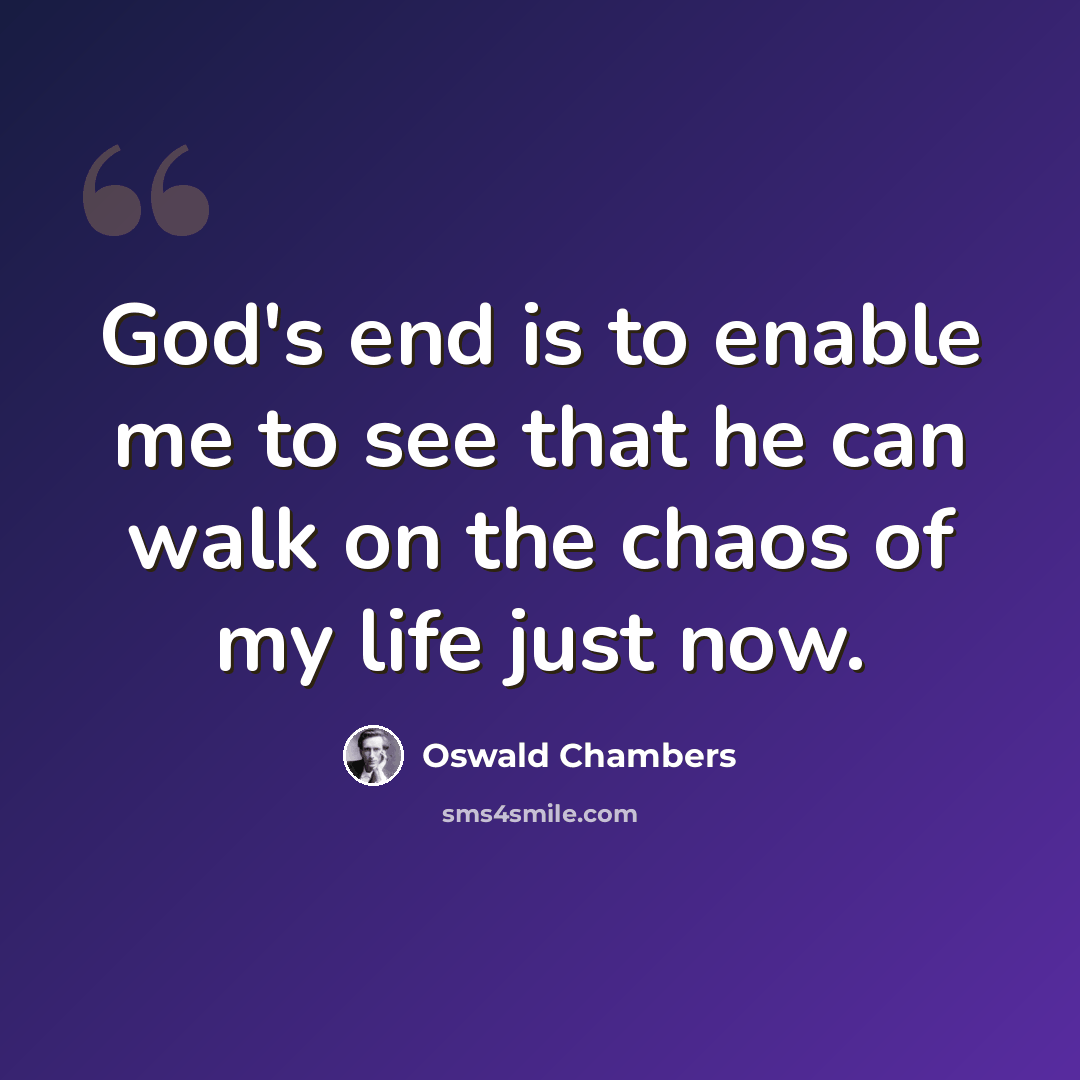 “God's end is to enable me to see that he can walk on the chaos of my life just now.” quote by Oswald Chambers