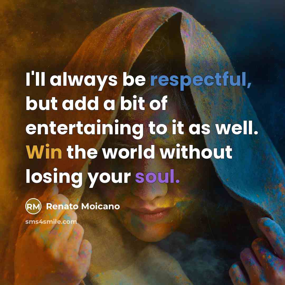 “I'll always be respectful, but add a bit of entertaining to it as well. Win the world without losing your soul.” quote by Renato Moicano