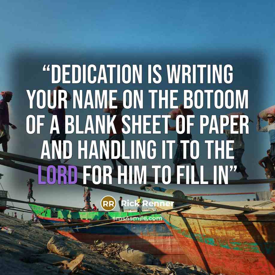 “Dedication is writing your name on the botoom of a blank sheet of paper and handling it to the Lord for Him to fill in” quote by Rick Renner