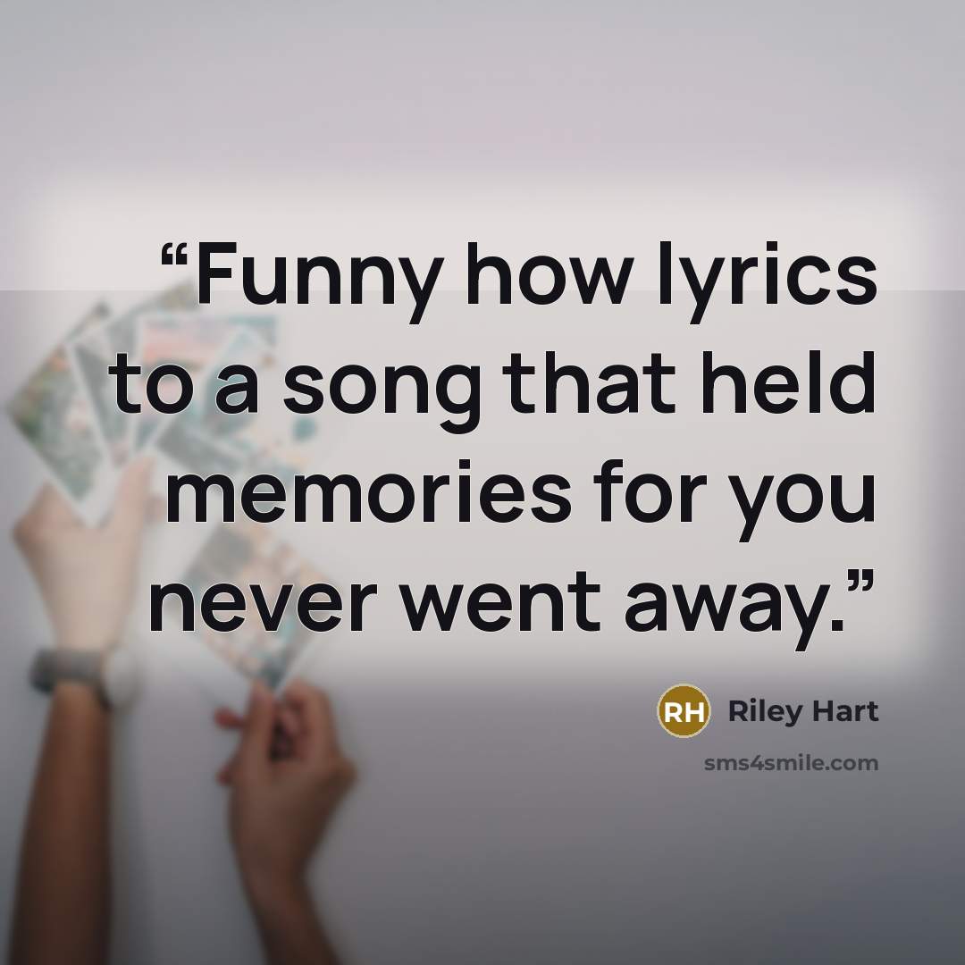 “Funny how lyrics to a song that held memories for you never went away.” quote by Riley Hart