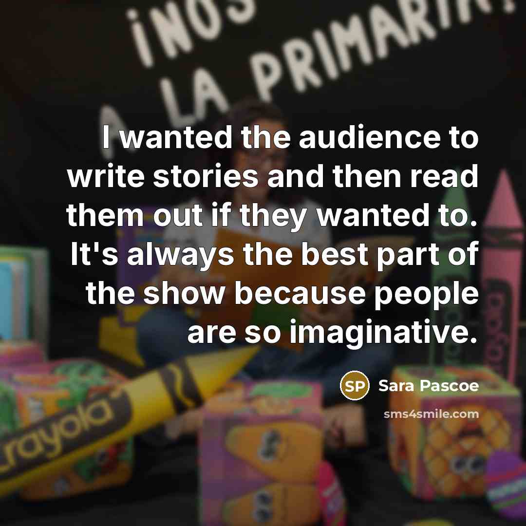 “I wanted the audience to write stories and then read them out if they wanted to. It's always the best part of the show because people are so imaginative.” quote by Sara Pascoe