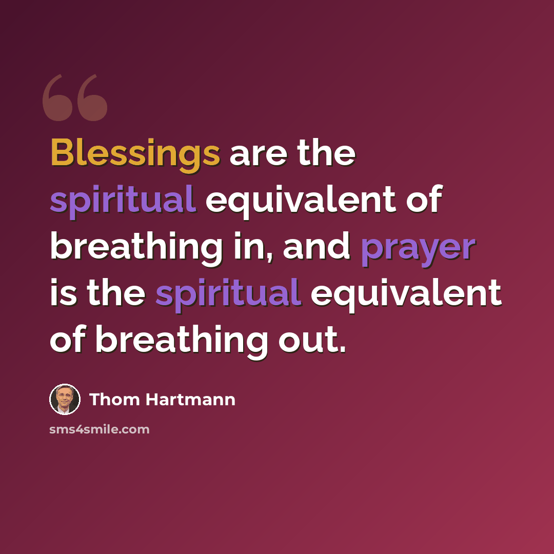 “Blessings are the spiritual equivalent of breathing in, and prayer is the spiritual equivalent of breathing out.” quote by Thom Hartmann