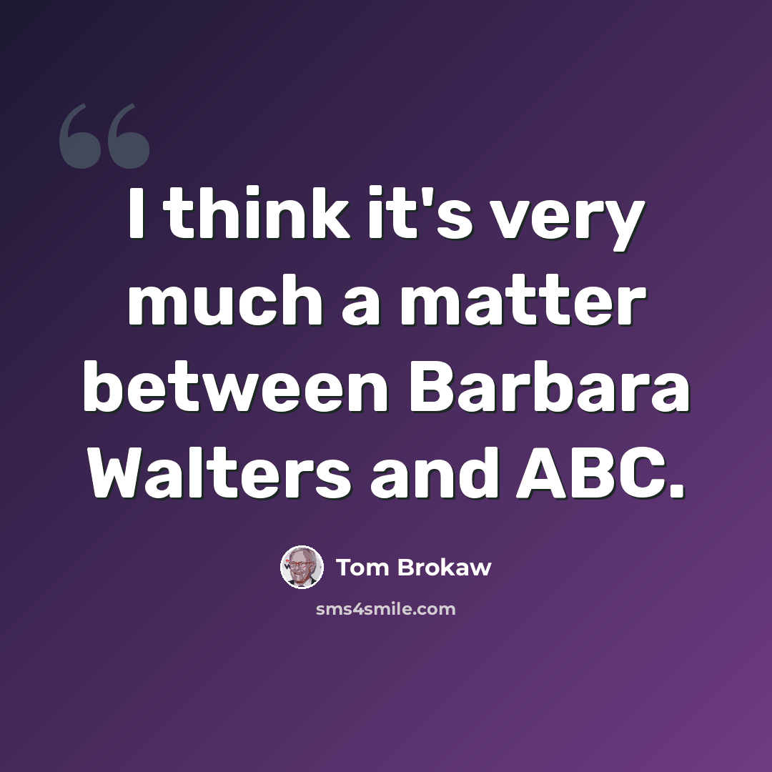 “I think it's very much a matter between Barbara Walters and ABC.” quote by Tom Brokaw
