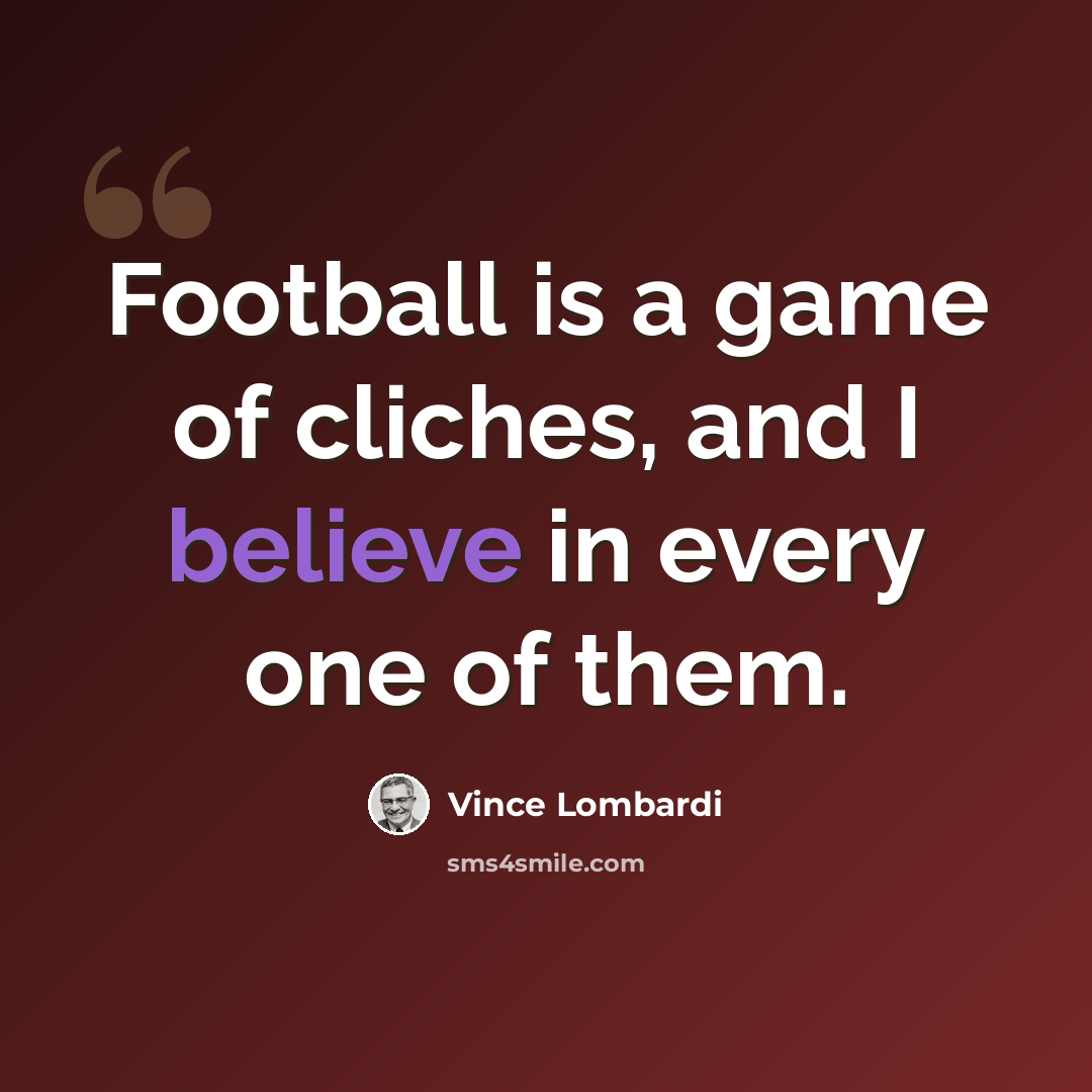 “Football is a game of cliches, and I believe in every one of them.” quote by Vince Lombardi