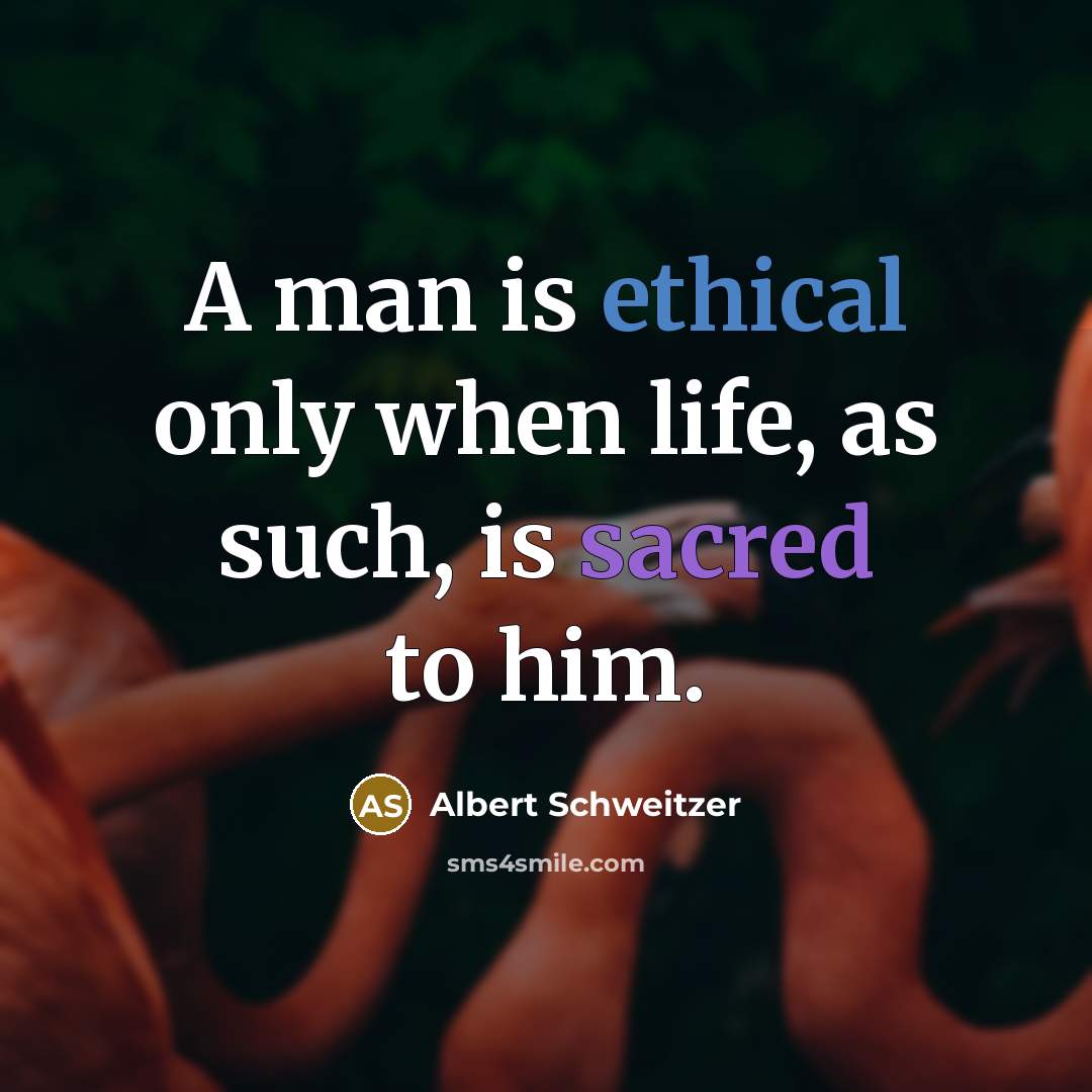 “A man is ethical only when life, as such, is sacred to him.” quote by Albert Schweitzer