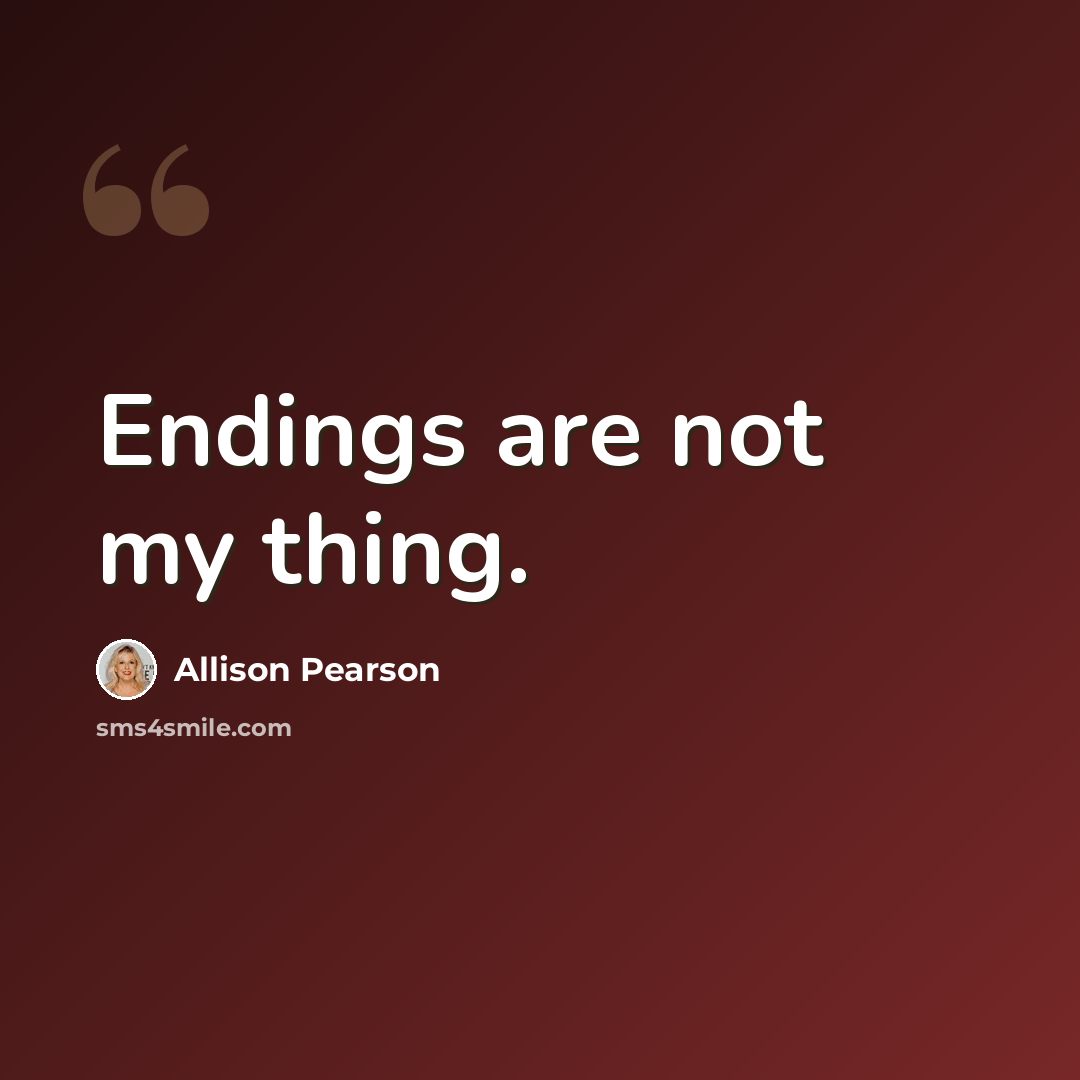 “Endings are not my thing.” quote by Allison Pearson