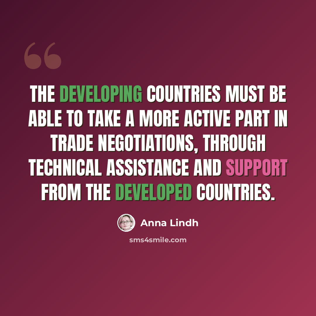 “The developing countries must be able to take a more active part in trade negotiations, through technical assistance and support from the developed countries.” quote by Anna Lindh