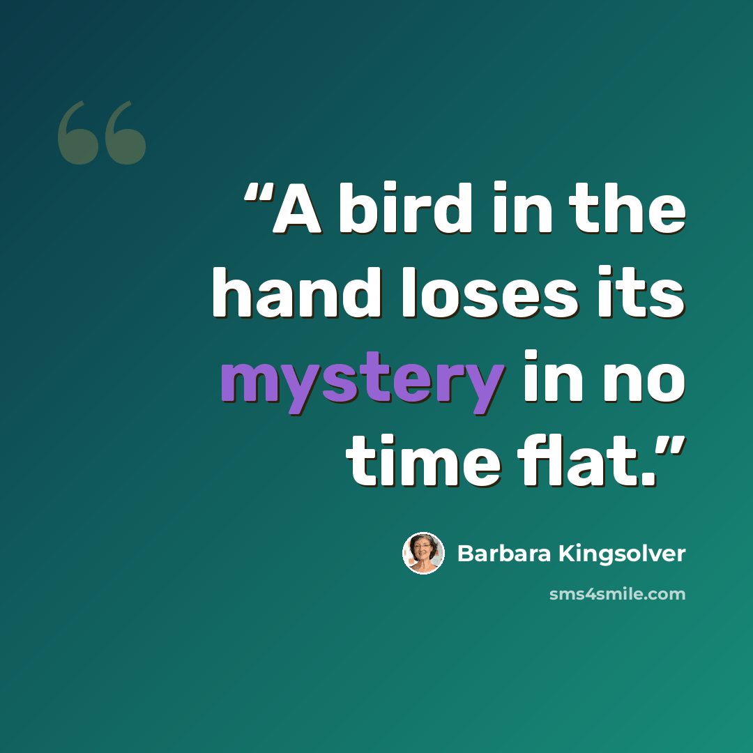 “A bird in the hand loses its mystery in no time flat.” quote by Barbara Kingsolver