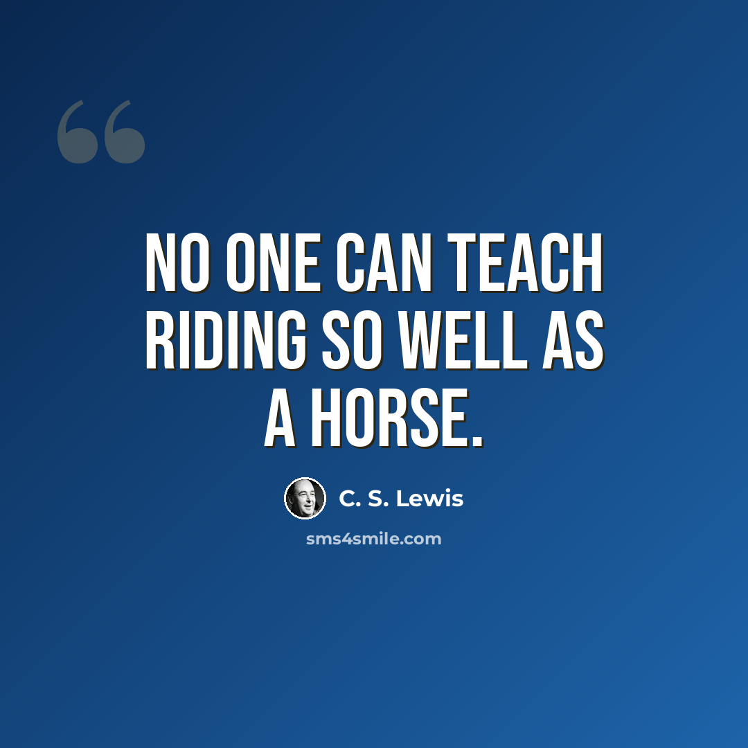 “No one can teach riding so well as a horse.” quote by C. S. Lewis