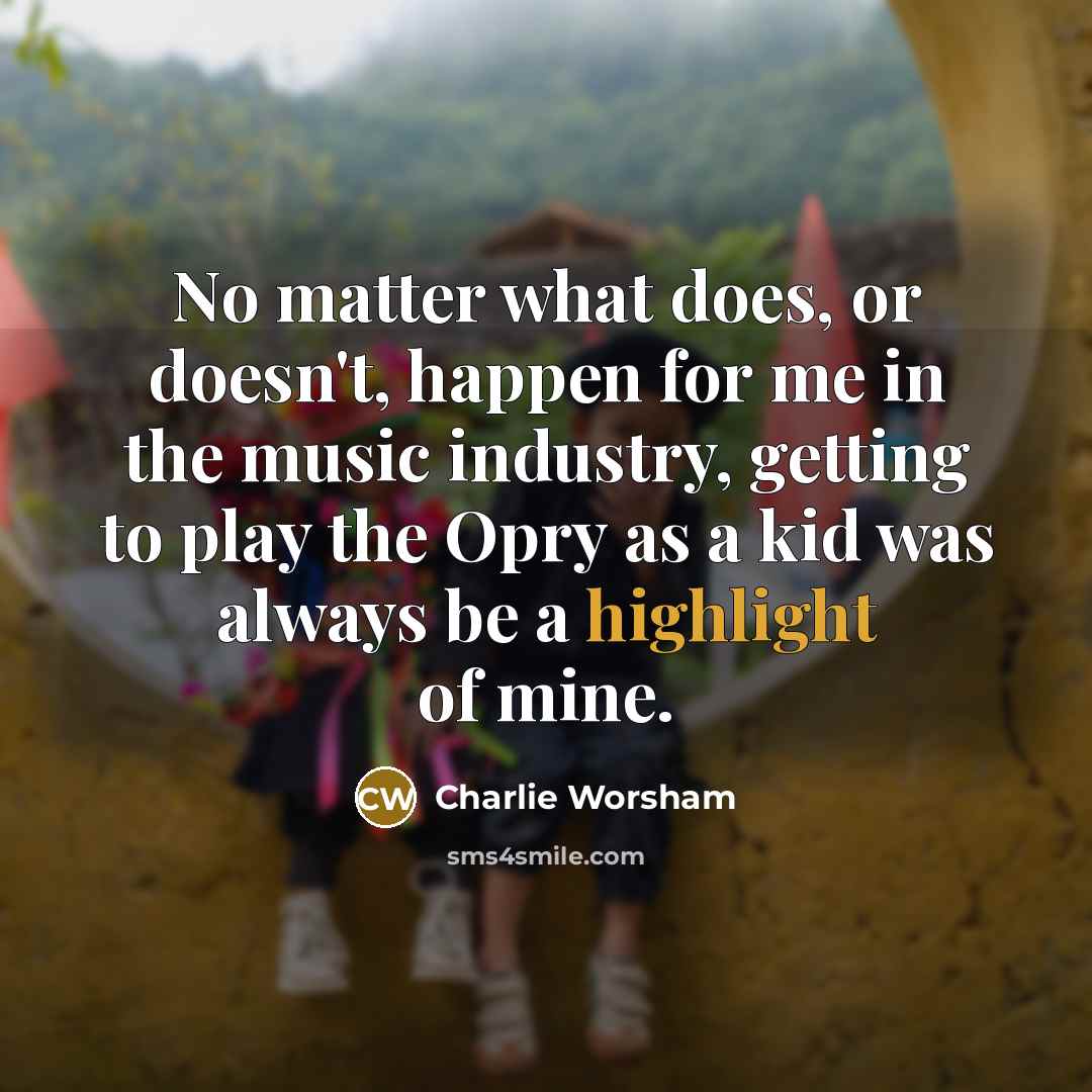 “No matter what does, or doesn't, happen for me in the music industry, getting to play the Opry as a kid was always be a highlight of mine.” quote by Charlie Worsham