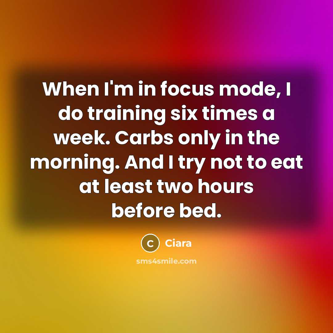 “When I'm in focus mode, I do training six times a week. Carbs only in the morning. And I try not to eat at least two hours before bed.” quote by Ciara