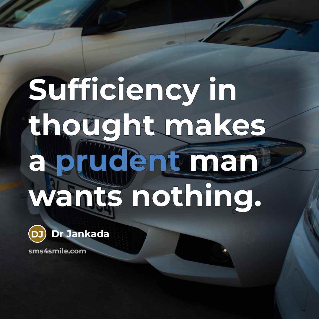 “Sufficiency in thought makes a prudent man wants nothing.” quote by Dr Jankada