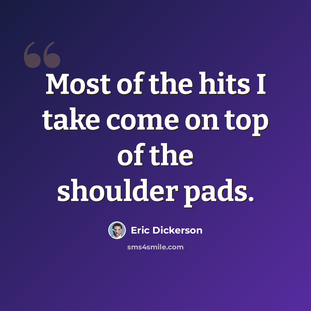 “Most of the hits I take come on top of the shoulder pads.” quote by Eric Dickerson