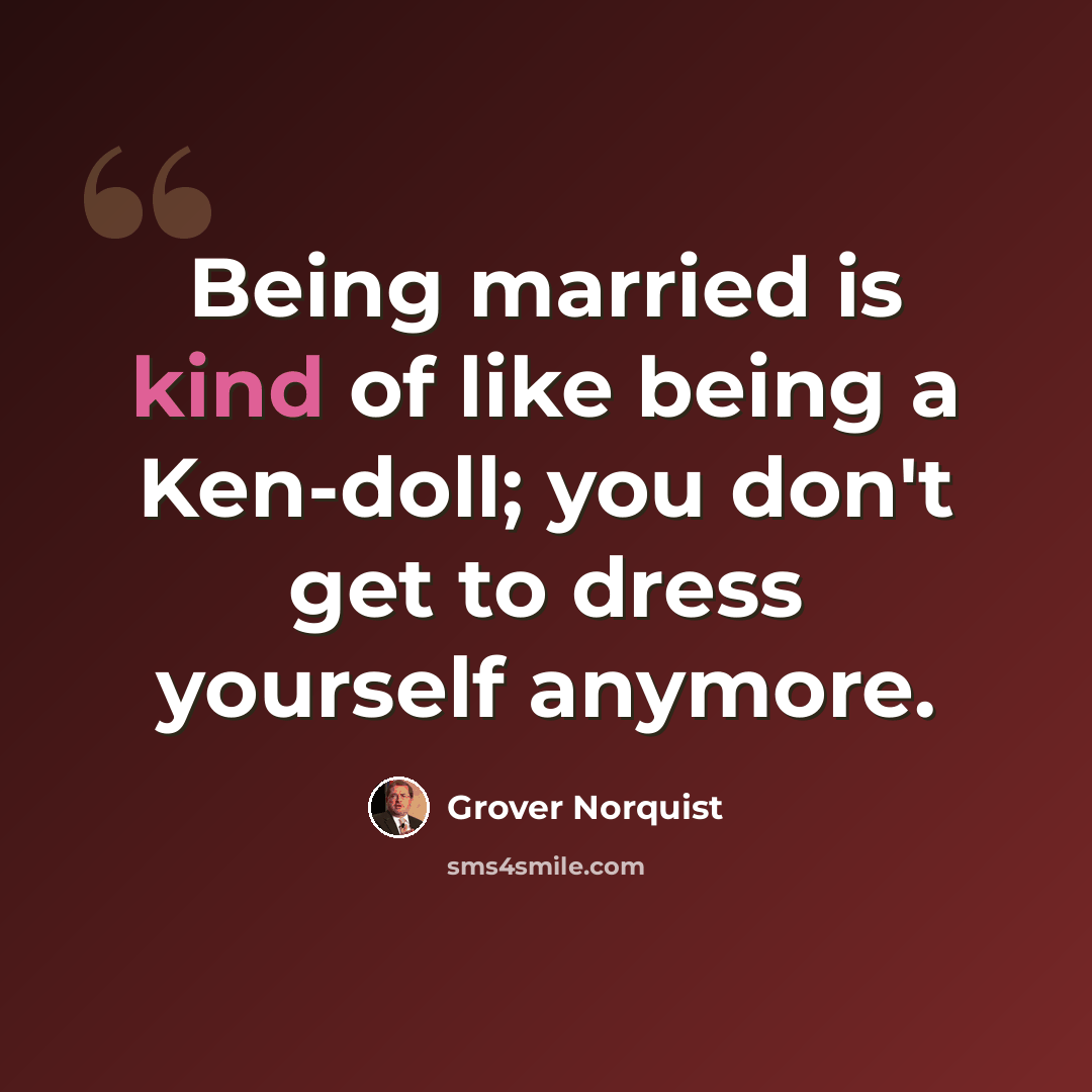 “Being married is kind of like being a Ken-doll; you don't get to dress yourself anymore.” quote by Grover Norquist