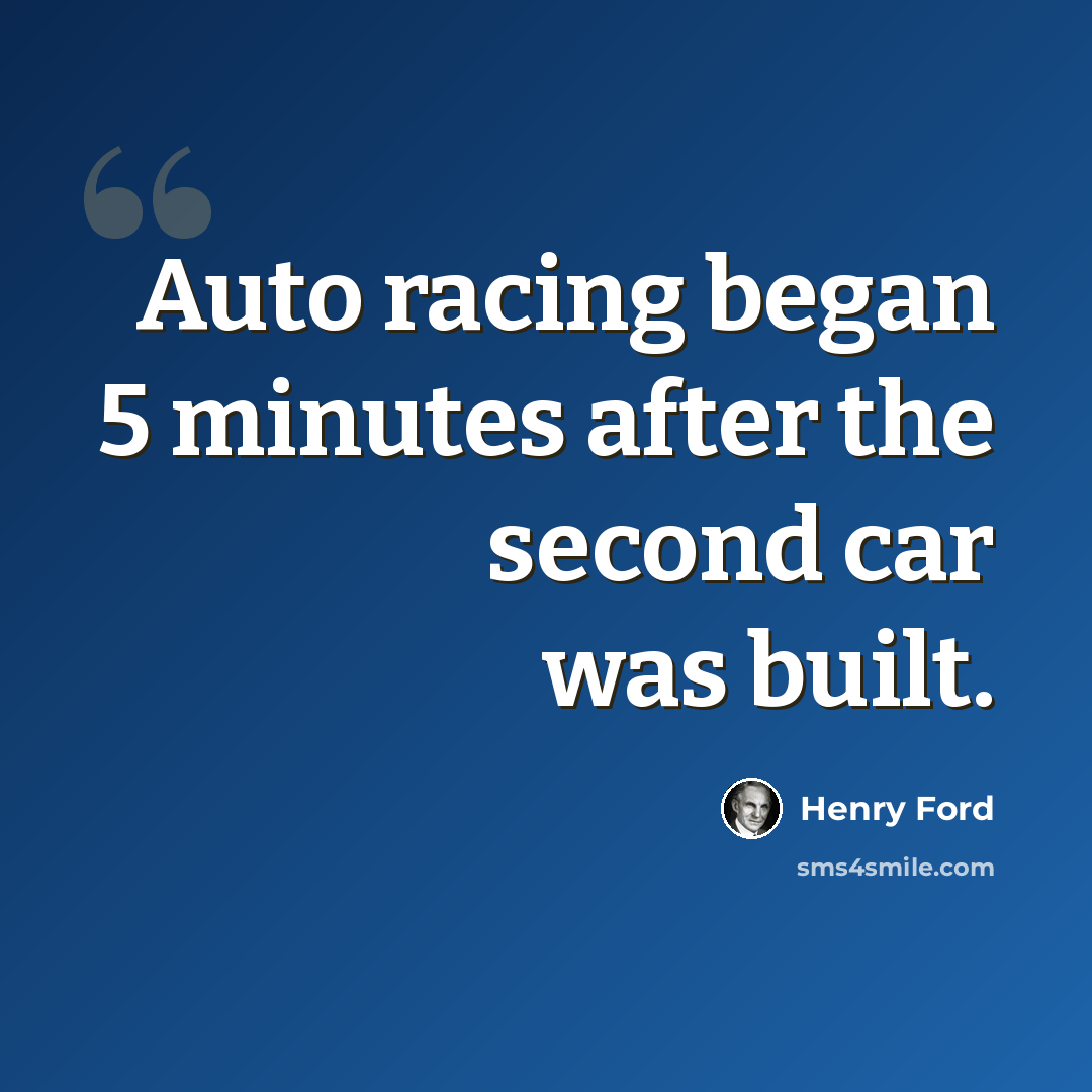 “Auto racing began 5 minutes after the second car was built.” quote by Henry Ford