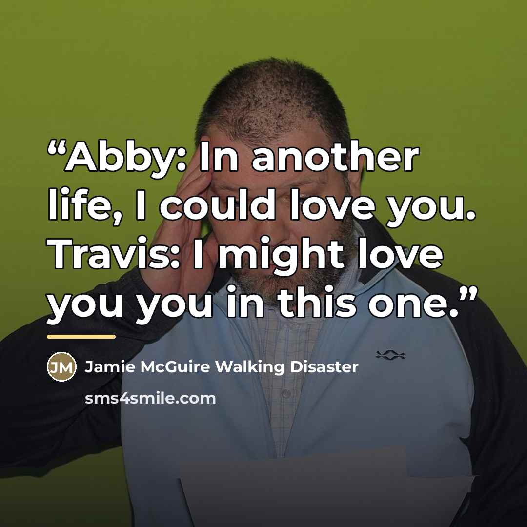 “Abby: In another life, I could love you. Travis: I might love you you in this one.” quote by Jamie McGuire Walking Disaster