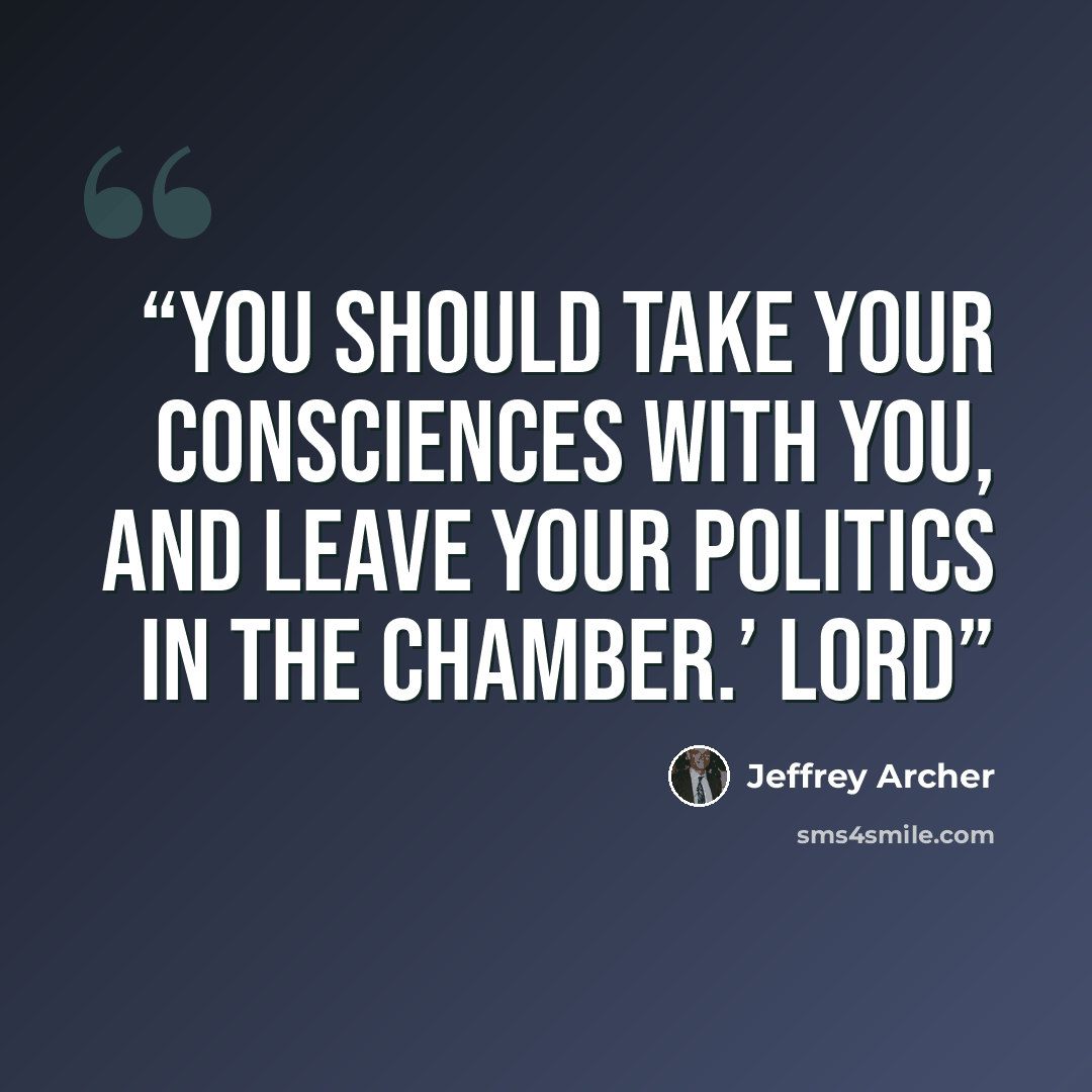“you should take your consciences with you, and leave your politics in the chamber.’ Lord” quote by Jeffrey Archer